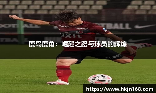 鹿岛鹿角：崛起之路与球员的辉煌